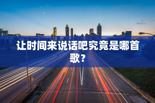 让时间来说话吧究竟是哪首歌？
