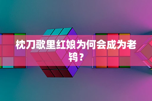 枕刀歌里红娘为何会成为老鸨？