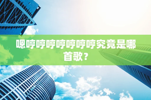 嗯哼哼哼哼哼哼哼究竟是哪首歌？