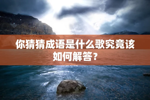 你猜猜成语是什么歌究竟该如何解答？