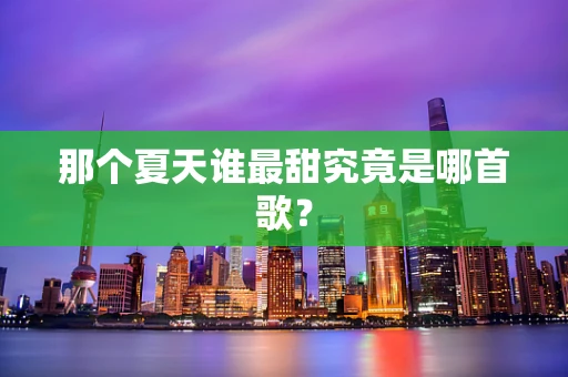那个夏天谁最甜究竟是哪首歌？