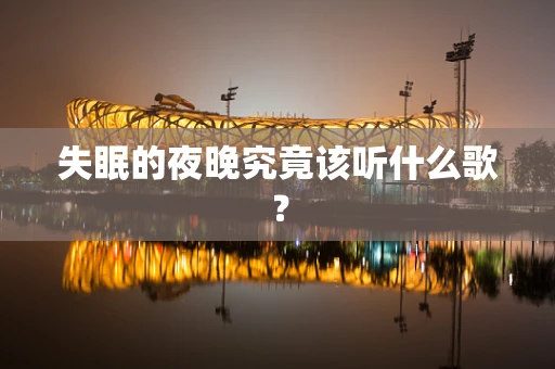失眠的夜晚究竟该听什么歌？