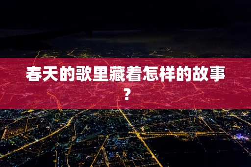 春天的歌里藏着怎样的故事？