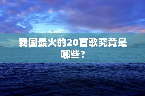 我国最火的20首歌究竟是哪些？