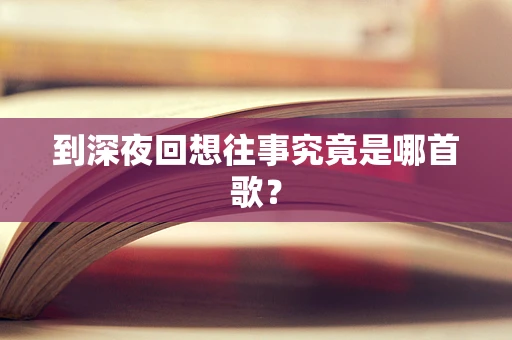 到深夜回想往事究竟是哪首歌？