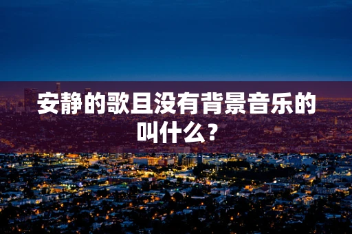 安静的歌且没有背景音乐的叫什么？
