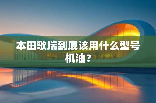 本田歌瑞到底该用什么型号机油？
