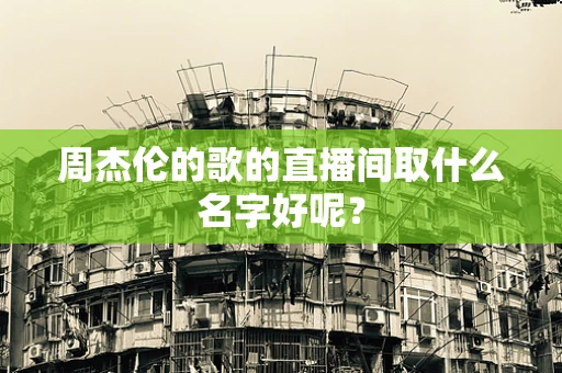周杰伦的歌的直播间取什么名字好呢？