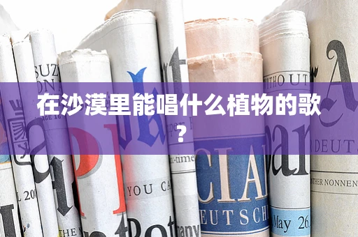 在沙漠里能唱什么植物的歌？