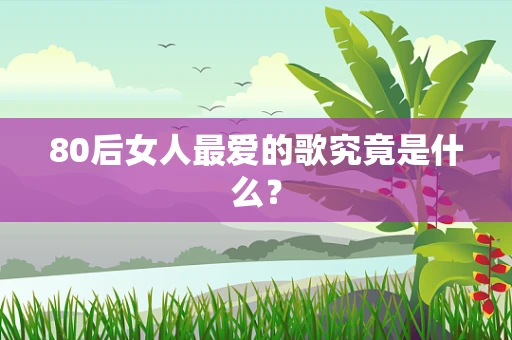 80后女人最爱的歌究竟是什么？