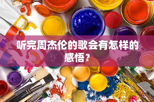 听完周杰伦的歌会有怎样的感悟？