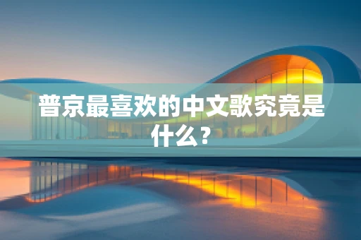 普京最喜欢的中文歌究竟是什么？