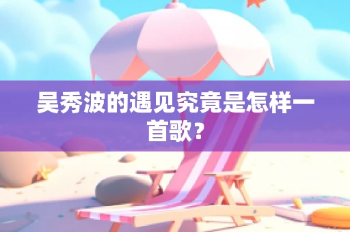 吴秀波的遇见究竟是怎样一首歌？